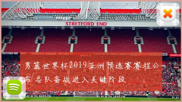 男篮世界杯2019亚洲预选赛赛程公布 各队备战进入关键阶段