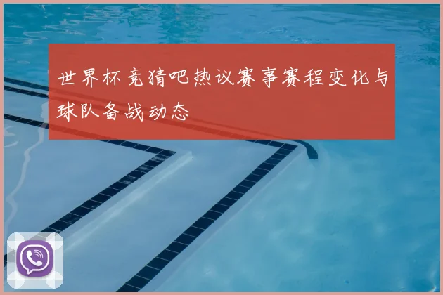 世界杯竞猜吧热议赛事赛程变化与球队备战动态