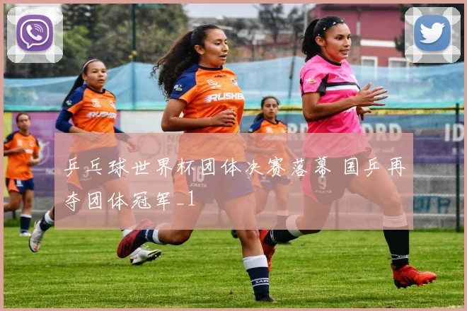 乒乓球世界杯团体决赛落幕 国乒再夺团体冠军_1