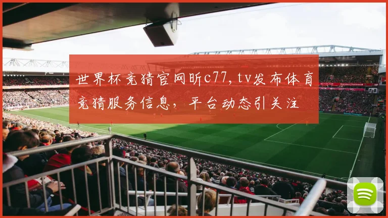 世界杯竞猜官网昕c77,tv发布体育竞猜服务信息，平台动态引关注