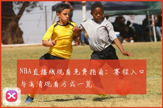 NBA直播线观看免费指南:赛程入口与高清观看方式一览