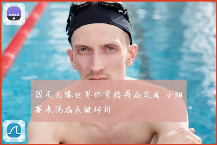 国足无缘世界杯资格再成定局 小组赛表现成关键转折