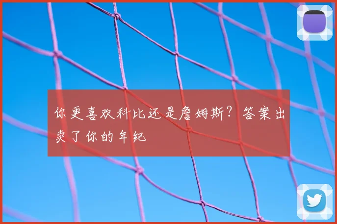 你更喜欢科比还是詹姆斯？答案出卖了你的年纪