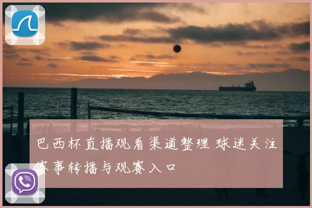 巴西杯直播观看渠道整理 球迷关注赛事转播与观赛入口