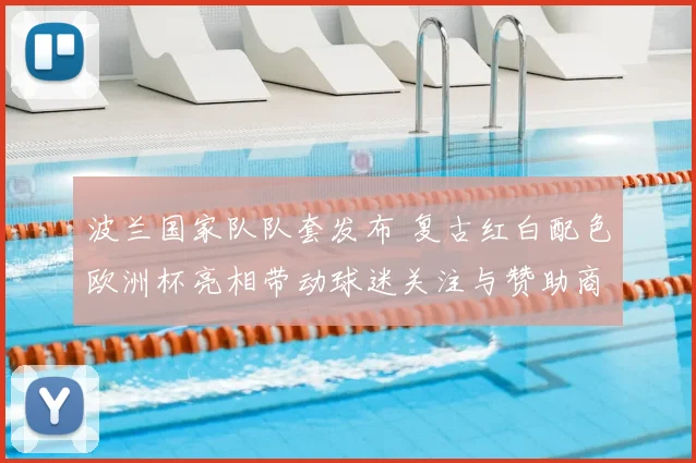 波兰国家队队套发布 复古红白配色欧洲杯亮相带动球迷关注与赞助商合作