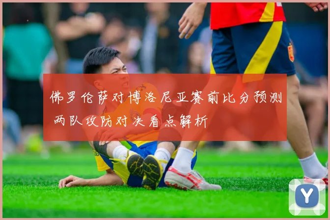 佛罗伦萨对博洛尼亚赛前比分预测 两队攻防对决看点解析