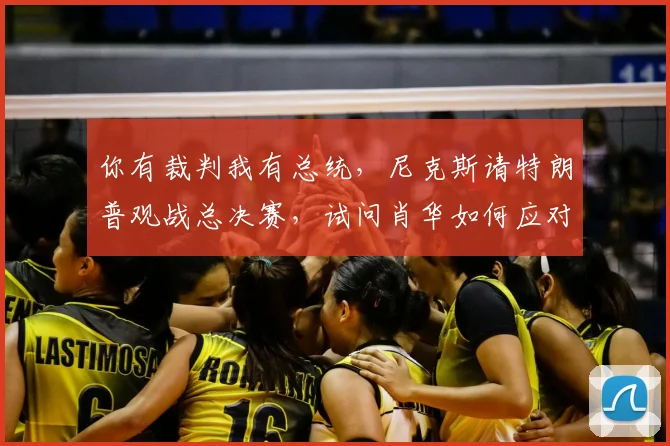 你有裁判我有总统,尼克斯请特朗普观战总决赛,试问肖华如何应对