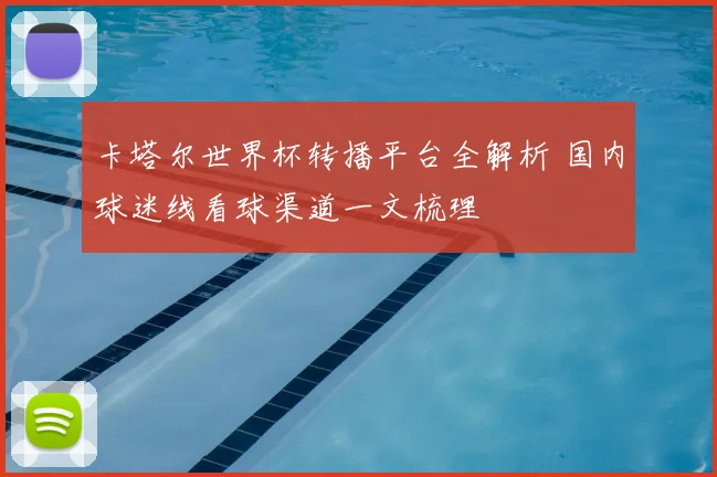 卡塔尔世界杯转播平台全解析 国内球迷线看球渠道一文梳理