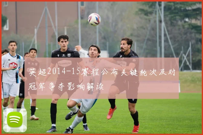 英超2014-15赛程公布关键轮次及对冠军争夺影响解读