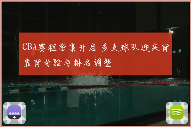 CBA赛程密集开启 多支球队迎来背靠背考验与排名调整