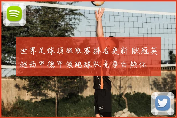 世界足球顶级联赛排名更新 欧冠英超西甲德甲领跑球队竞争白热化