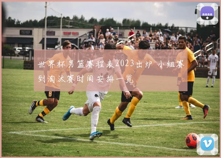 世界杯男篮赛程表2023出炉 小组赛到淘汰赛时间安排一览