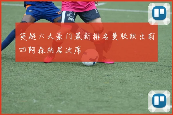 英超六大豪门最新排名曼联跌出前四阿森纳居次席