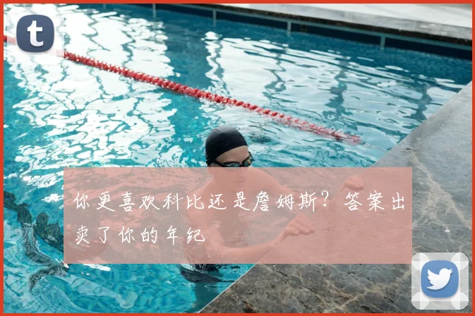 你更喜欢科比还是詹姆斯？答案出卖了你的年纪