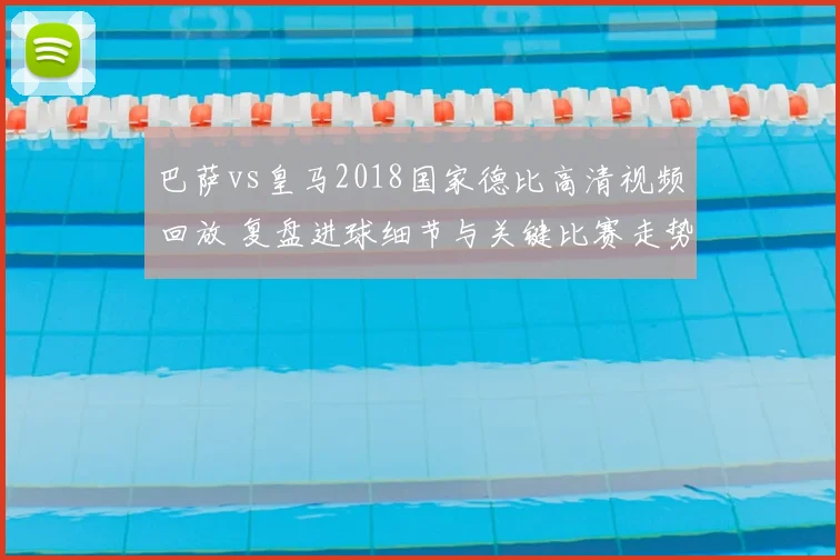 巴萨vs皇马2018国家德比高清视频回放 复盘进球细节与关键比赛走势