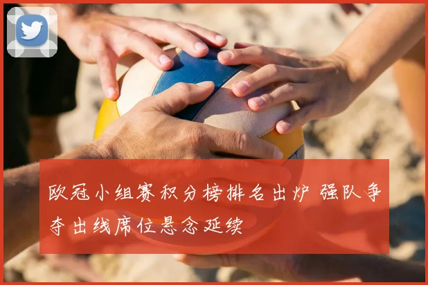 欧冠小组赛积分榜排名出炉 强队争夺出线席位悬念延续