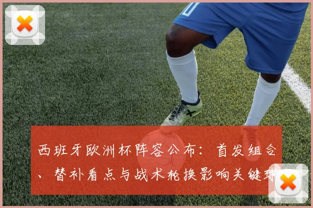 西班牙欧洲杯阵容公布：首发组合、替补看点与战术轮换影响关键球员位置