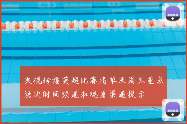 央视转播英超比赛清单及周末重点场次时间频道和观看渠道提示