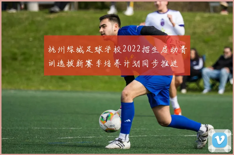 杭州绿城足球学校2022招生启动青训选拔新赛季培养计划同步推进