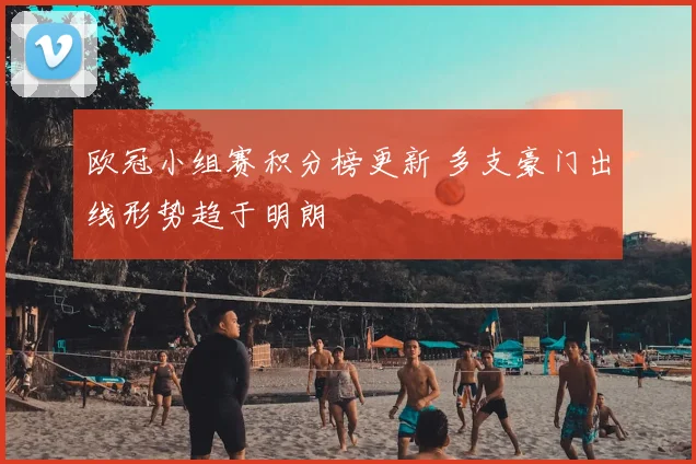 欧冠小组赛积分榜更新 多支豪门出线形势趋于明朗