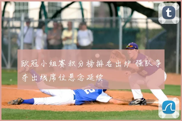 欧冠小组赛积分榜排名出炉 强队争夺出线席位悬念延续