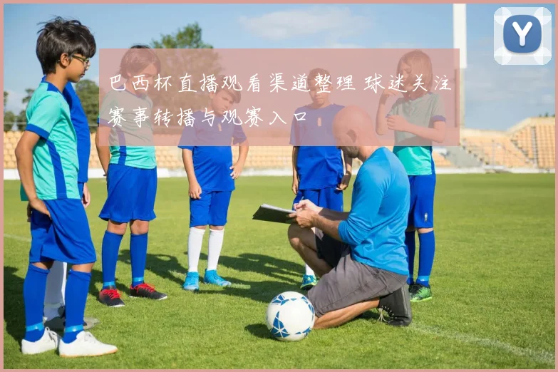 巴西杯直播观看渠道整理 球迷关注赛事转播与观赛入口