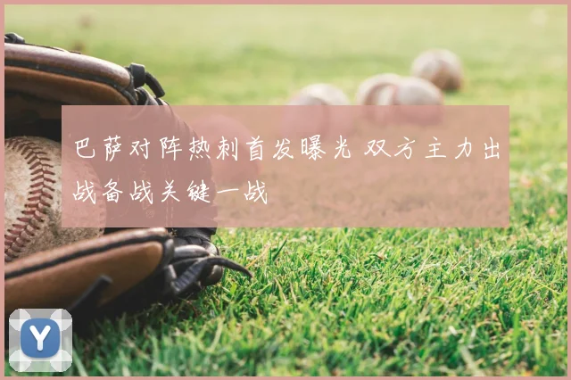 巴萨对阵热刺首发曝光 双方主力出战备战关键一战
