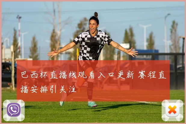 巴西杯直播线观看入口更新 赛程直播安排引关注