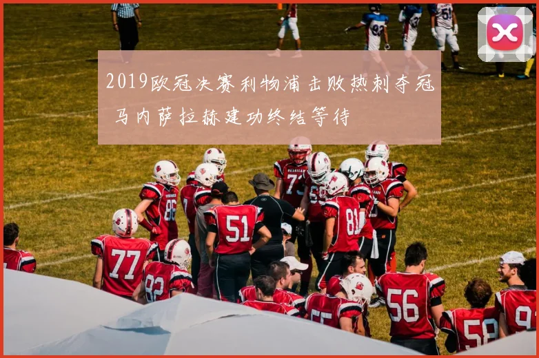 2019欧冠决赛利物浦击败热刺夺冠 马内萨拉赫建功终结等待