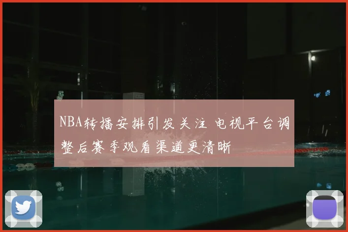NBA转播安排引发关注 电视平台调整后赛季观看渠道更清晰