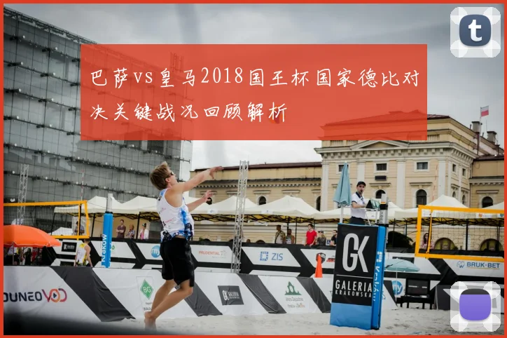 巴萨vs皇马2018国王杯国家德比对决关键战况回顾解析