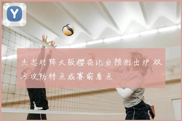 杰志对阵大阪樱花比分预测出炉 双方攻防特点成赛前看点